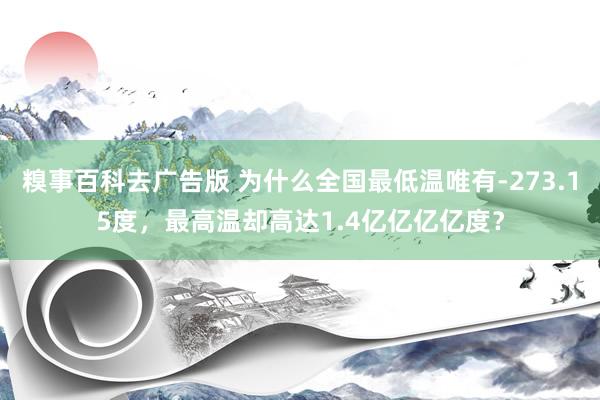 糗事百科去广告版 为什么全国最低温唯有-273.15度，最高温却高达1.4亿亿亿亿度？