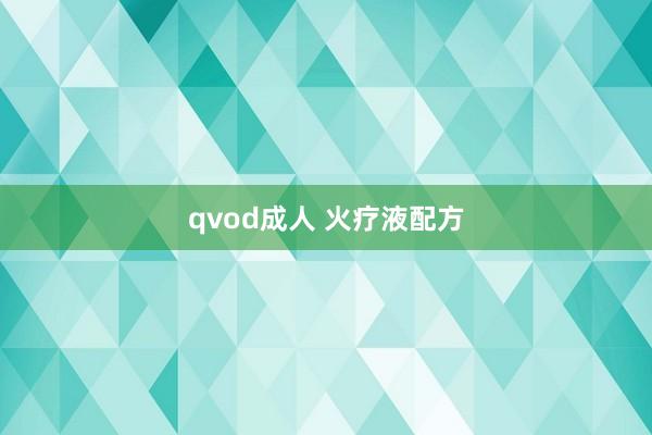 qvod成人 火疗液配方