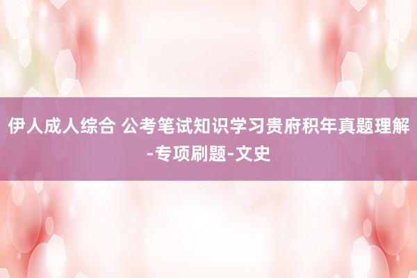 伊人成人综合 公考笔试知识学习贵府积年真题理解-专项刷题-文史