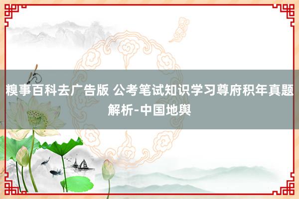 糗事百科去广告版 公考笔试知识学习尊府积年真题解析-中国地舆