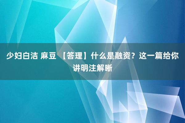 少妇白洁 麻豆 【答理】什么是融资？这一篇给你讲明注解晰