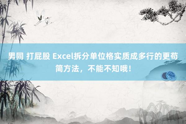 男同 打屁股 Excel拆分单位格实质成多行的更苟简方法，不能不知哦！