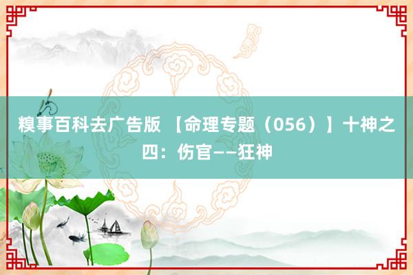 糗事百科去广告版 【命理专题（056）】十神之四：伤官——狂神