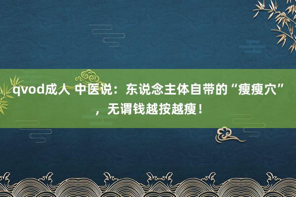 qvod成人 中医说：东说念主体自带的“瘦瘦穴”，无谓钱越按越瘦！