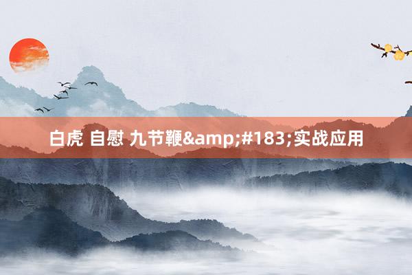 白虎 自慰 九节鞭&#183;实战应用