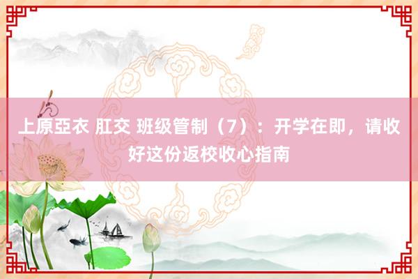 上原亞衣 肛交 班级管制（7）：开学在即，请收好这份返校收心指南