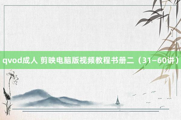 qvod成人 剪映电脑版视频教程书册二（31—60讲）