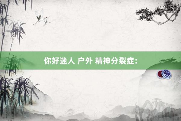 你好迷人 户外 精神分裂症：