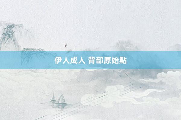 伊人成人 背部原始點