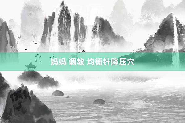 妈妈 调教 均衡针降压穴