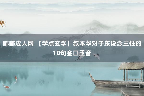 嘟嘟成人网 【学点玄学】叔本华对于东说念主性的10句金口玉音