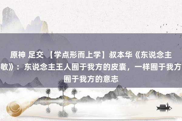 原神 足交 【学点形而上学】叔本华《东说念主生的灵敏》：东说念主王人囿于我方的皮囊，一样囿于我方的意志