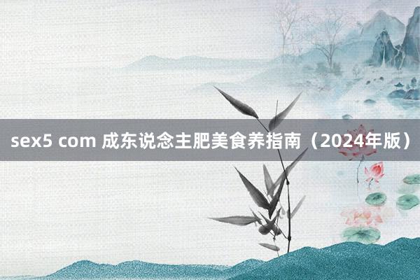 sex5 com 成东说念主肥美食养指南（2024年版）