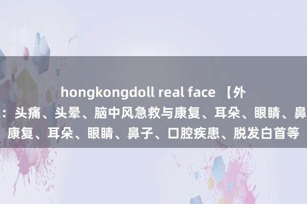 hongkongdoll real face 【外治法案例汇总篇】头面部之：头痛、头晕、脑中风急救与康复、耳朵、眼睛、鼻子、口腔疾患、脱发白首等