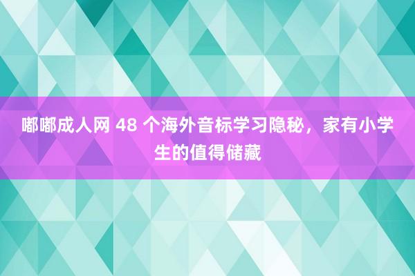 嘟嘟成人网 48 个海外音标学习隐秘，家有小学生的值得储藏
