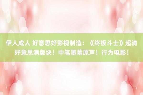 伊人成人 好意思好影视制造：《终极斗士》超清好意思满版块！中笔墨幕原声！行为电影！